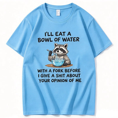 I’ll Eat A Bowl Of Water With A Fork Before I Care About YOUR Opinion of Me T-Shirt