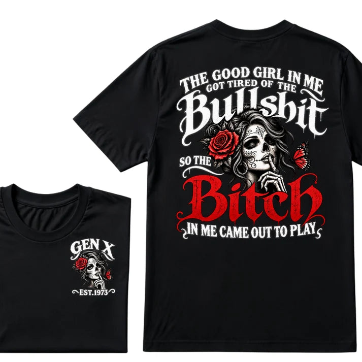 Gen X EST Year T-Shirt The Good Girl In Me Got Tired Of The Bullshit So The Bitch In Me Came Out To Play