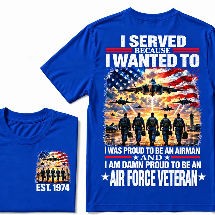 I Served Because I Wanted To I Was Proud To Be An Airman And I Am Damn Proud To Be An Air Force Veteran Custom Year T-shirt