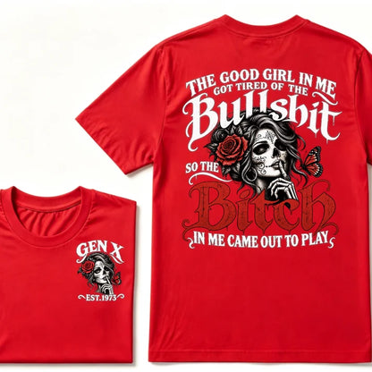Gen X EST Year T-Shirt The Good Girl In Me Got Tired Of The Bullshit So The Bitch In Me Came Out To Play