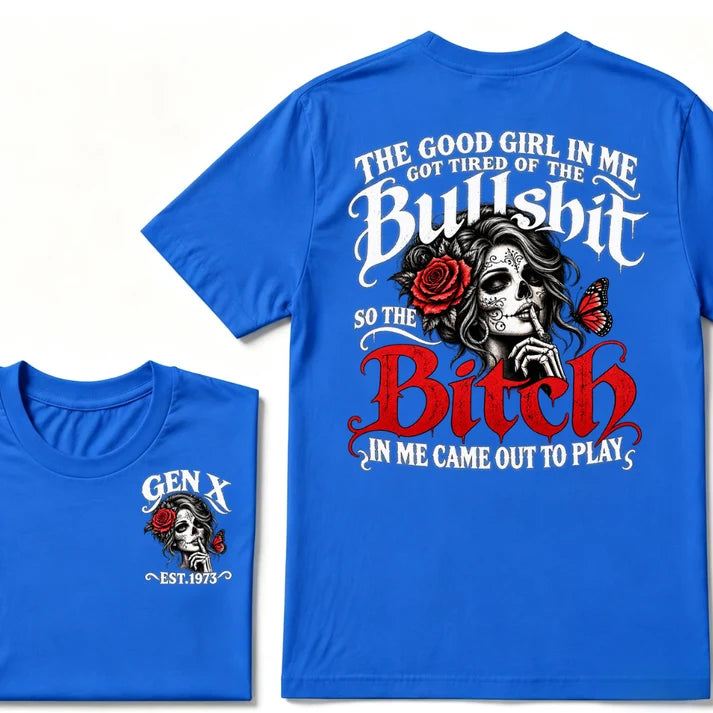 Gen X EST Year T-Shirt The Good Girl In Me Got Tired Of The Bullshit So The Bitch In Me Came Out To Play