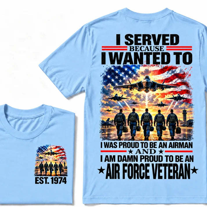 I Served Because I Wanted To I Was Proud To Be An Airman And I Am Damn Proud To Be An Air Force Veteran Custom Year T-shirt