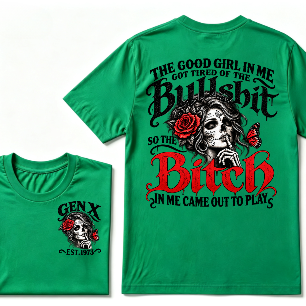 Gen X EST Year T-Shirt The Good Girl In Me Got Tired Of The Bullshit So The Bitch In Me Came Out To Play