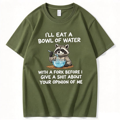 I’ll Eat A Bowl Of Water With A Fork Before I Care About YOUR Opinion of Me T-Shirt