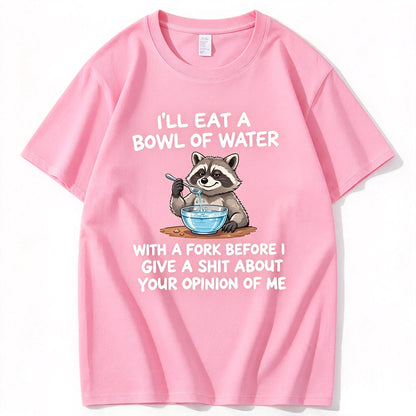 I’ll Eat A Bowl Of Water With A Fork Before I Care About YOUR Opinion of Me T-Shirt