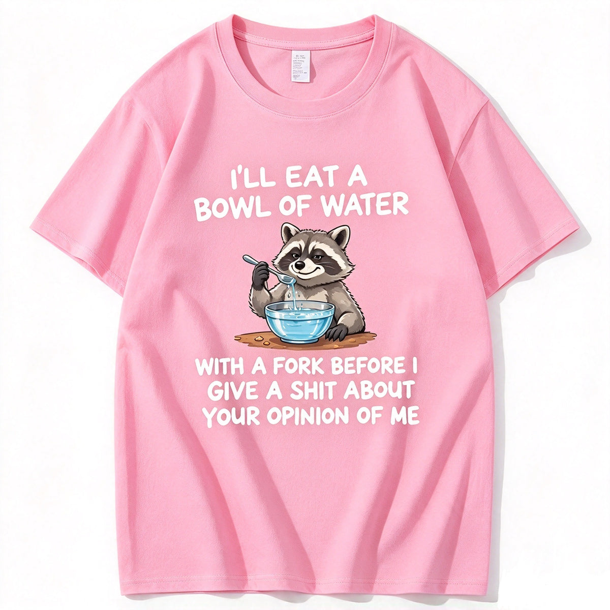 I’ll Eat A Bowl Of Water With A Fork Before I Care About YOUR Opinion of Me T-Shirt