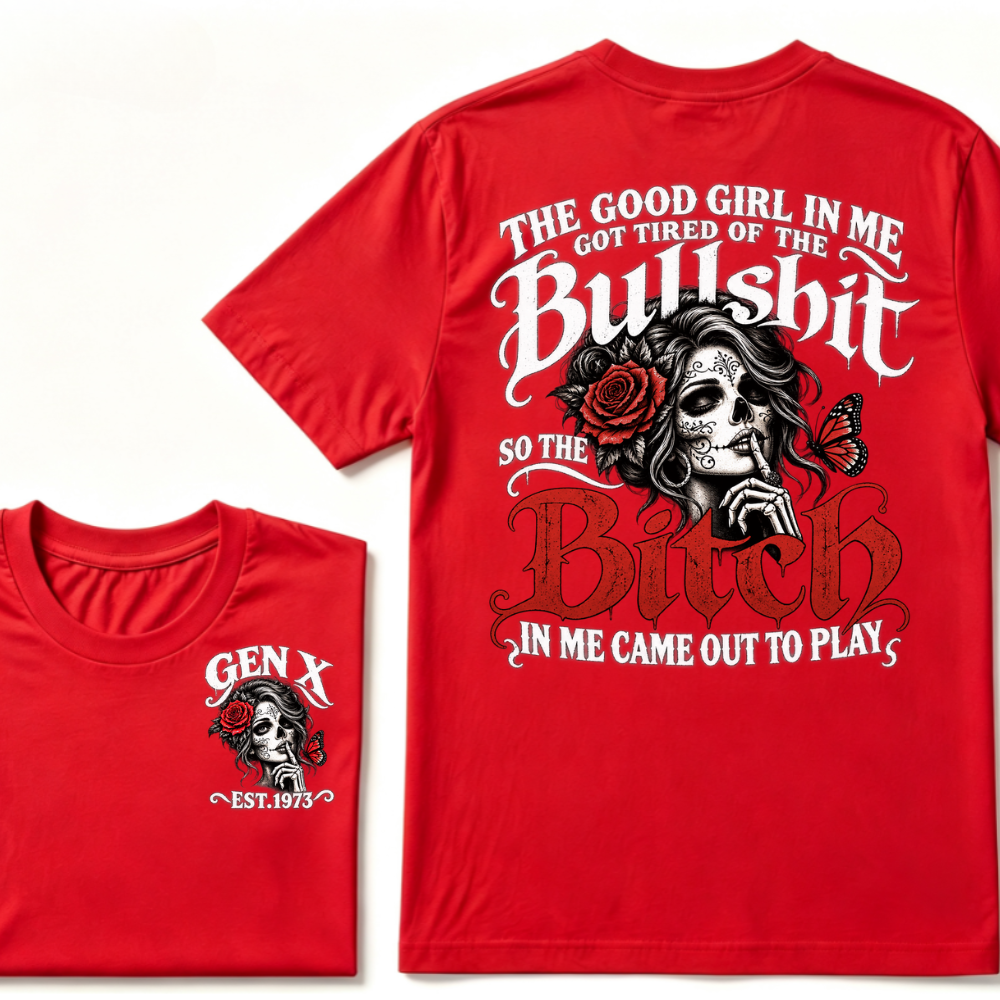 Gen X EST Year T-Shirt The Good Girl In Me Got Tired Of The Bullshit So The Bitch In Me Came Out To Play