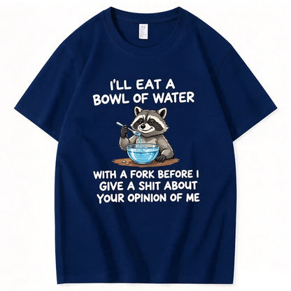 I’ll Eat A Bowl Of Water With A Fork Before I Care About YOUR Opinion of Me T-Shirt