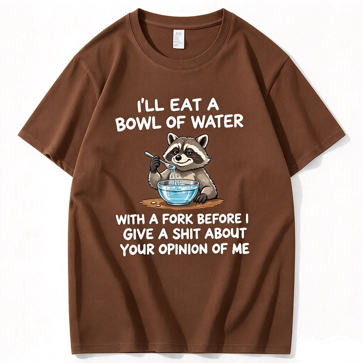 I’ll Eat A Bowl Of Water With A Fork Before I Care About YOUR Opinion of Me T-Shirt