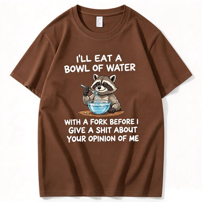 I’ll Eat A Bowl Of Water With A Fork Before I Care About YOUR Opinion of Me T-Shirt
