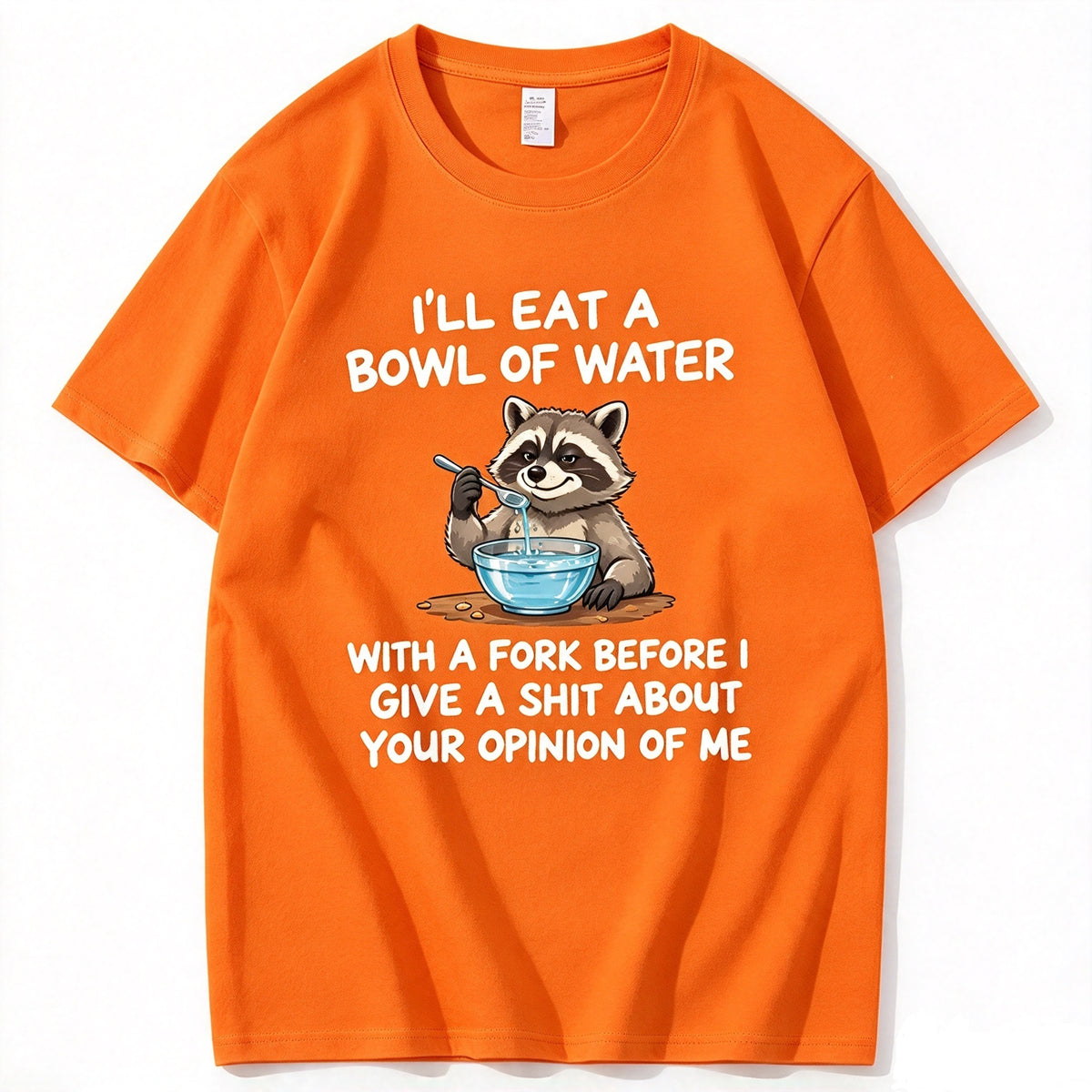 I’ll Eat A Bowl Of Water With A Fork Before I Care About YOUR Opinion of Me T-Shirt