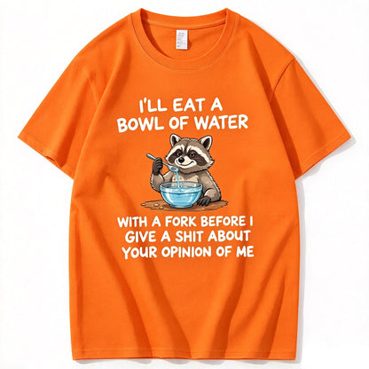I’ll Eat A Bowl Of Water With A Fork Before I Care About YOUR Opinion of Me T-Shirt