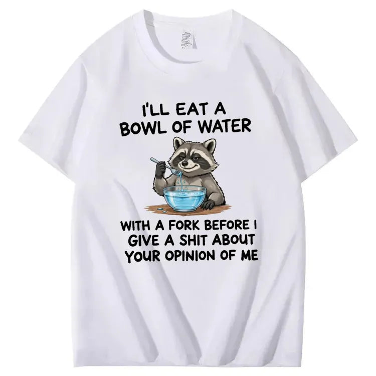 I’ll Eat A Bowl Of Water With A Fork Before I Care About YOUR Opinion of Me T-Shirt