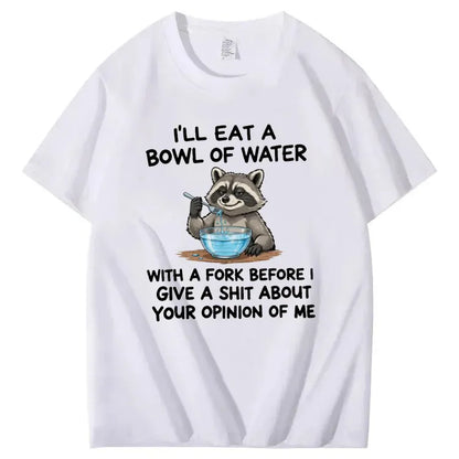 I’ll Eat A Bowl Of Water With A Fork Before I Care About YOUR Opinion of Me T-Shirt