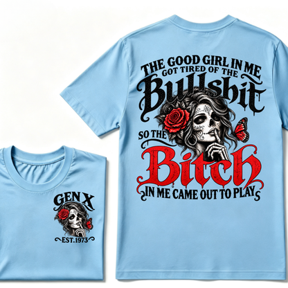 Gen X EST Year T-Shirt The Good Girl In Me Got Tired Of The Bullshit So The Bitch In Me Came Out To Play