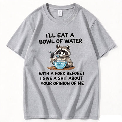 I’ll Eat A Bowl Of Water With A Fork Before I Care About YOUR Opinion of Me T-Shirt