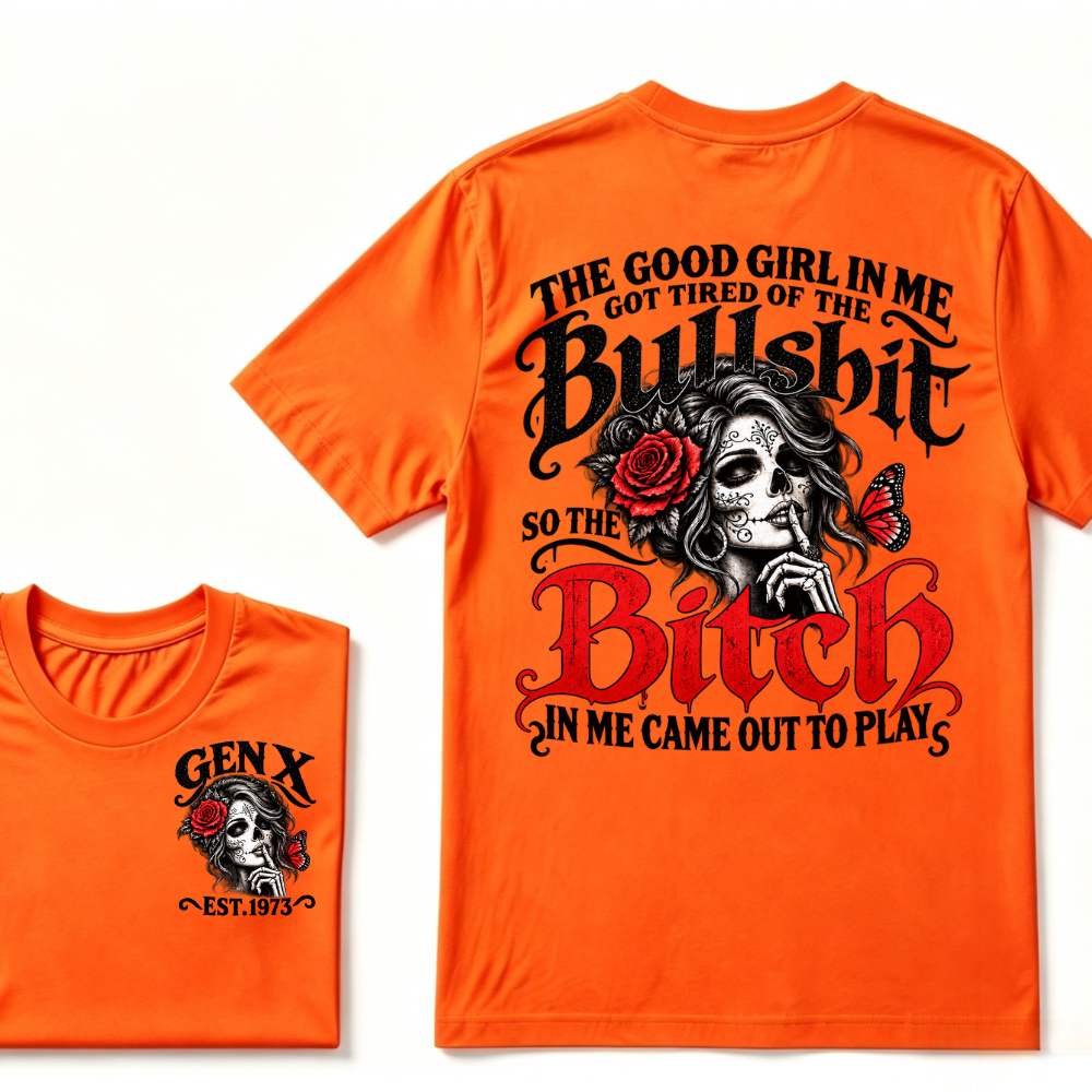 Gen X EST Year T-Shirt The Good Girl In Me Got Tired Of The Bullshit So The Bitch In Me Came Out To Play