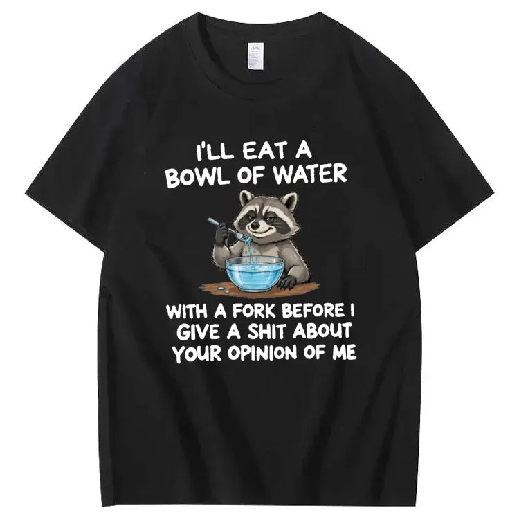 I’ll Eat A Bowl Of Water With A Fork Before I Care About YOUR Opinion of Me T-Shirt