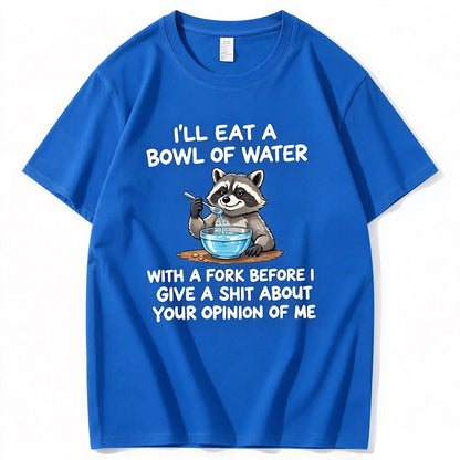 I’ll Eat A Bowl Of Water With A Fork Before I Care About YOUR Opinion of Me T-Shirt